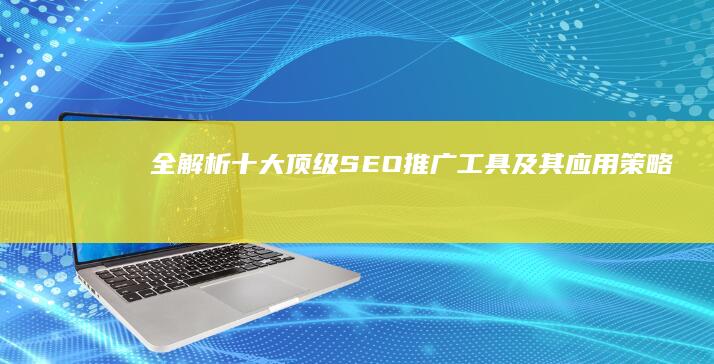 全解析！十大顶级SEO推广工具及其应用策略